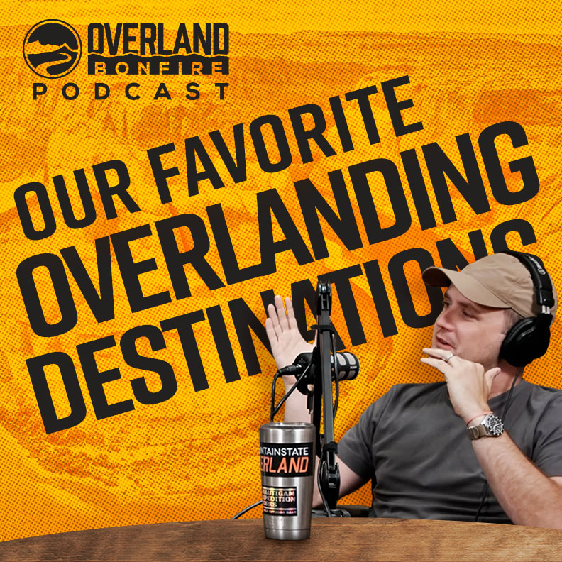 Overland Bonfire Podcast: Our Favorite Overlanding Destinations